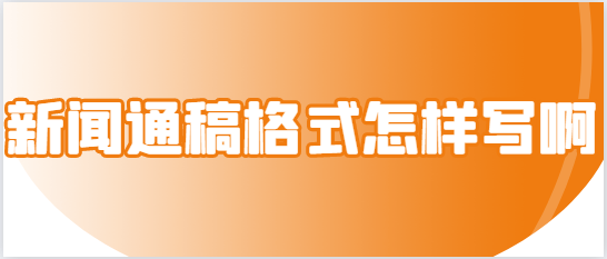 博天堂平台网站是多少新闻通稿格式怎样写啊？一看就会！新闻通稿格式汇总