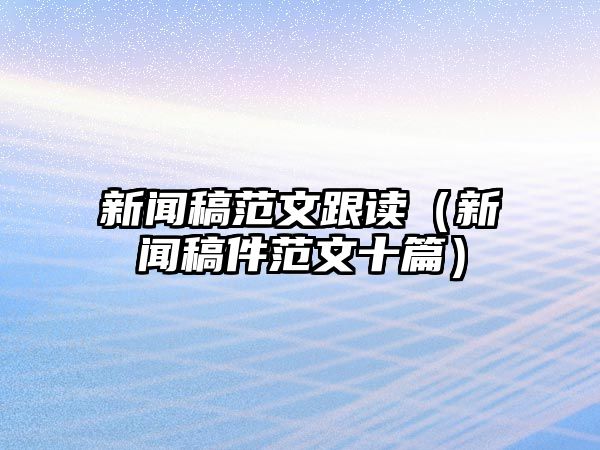 博天堂平台网页登录音讯稿范文跟读（音讯稿件范文十篇）